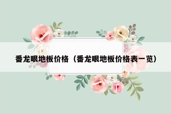 番龙眼地板价格（番龙眼地板价格表一览）
