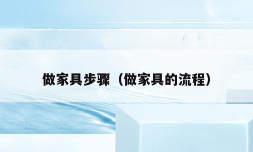 做家具步骤（做家具的流程）