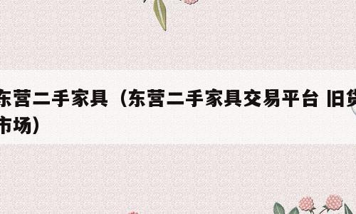 东营二手家具（东营二手家具交易平台 旧货市场）