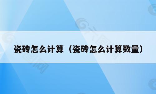 瓷砖怎么计算（瓷砖怎么计算数量）