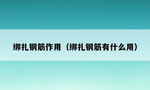 绑扎钢筋作用（绑扎钢筋有什么用）
