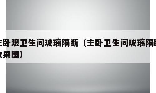 主卧跟卫生间玻璃隔断（主卧卫生间玻璃隔断效果图）