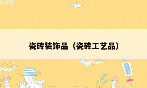 瓷砖装饰品（瓷砖工艺品）