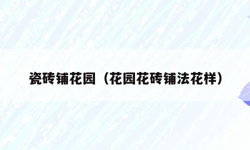 瓷砖铺花园（花园花砖铺法花样）