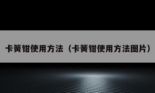 卡簧钳使用方法（卡簧钳使用方法图片）