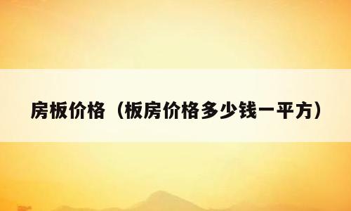 房板价格（板房价格多少钱一平方）