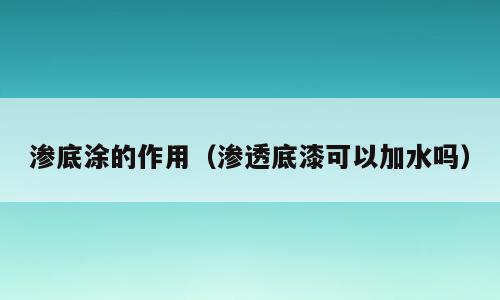 渗底涂的作用（渗透底漆可以加水吗）