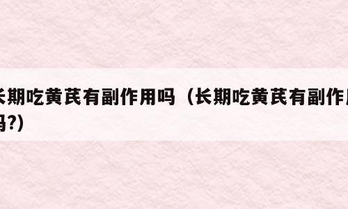 长期吃黄芪有副作用吗（长期吃黄芪有副作用吗?）