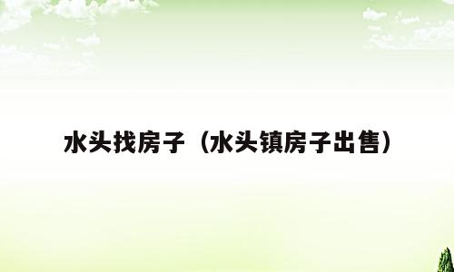水头找房子（水头镇房子出售）