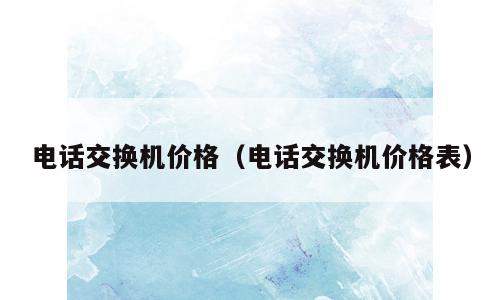 电话交换机价格（电话交换机价格表）