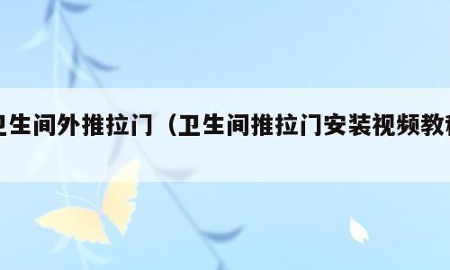 卫生间外推拉门（卫生间推拉门安装视频教程）