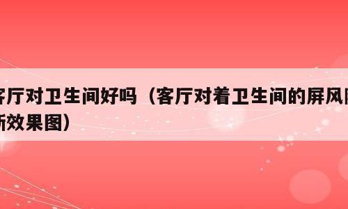 客厅对卫生间好吗（客厅对着卫生间的屏风隔断效果图）