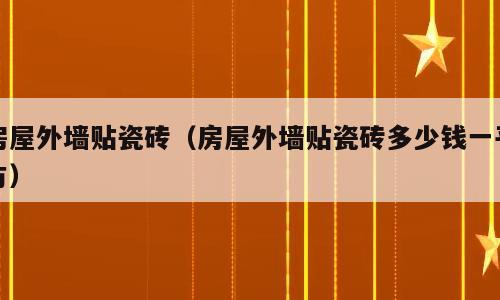 房屋外墙贴瓷砖（房屋外墙贴瓷砖多少钱一平方）
