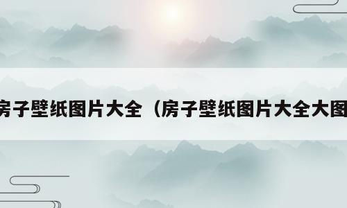 房子壁纸图片大全（房子壁纸图片大全大图）