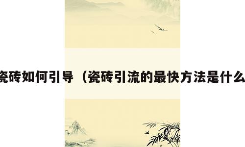 瓷砖如何引导（瓷砖引流的最快方法是什么）