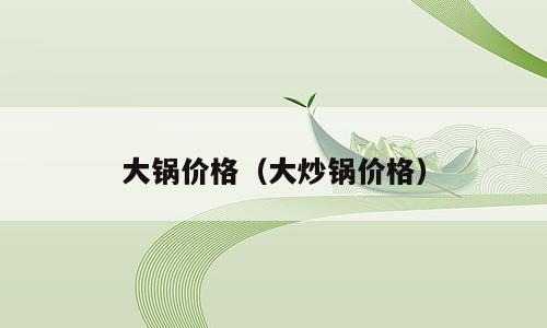 大锅价格（大炒锅价格）