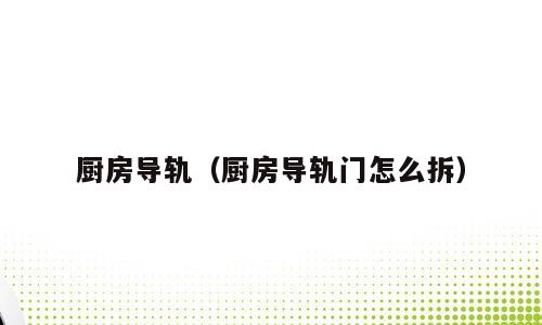 厨房导轨（厨房导轨门怎么拆）