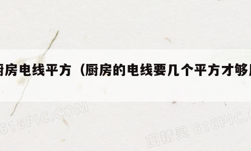 厨房电线平方（厨房的电线要几个平方才够用）