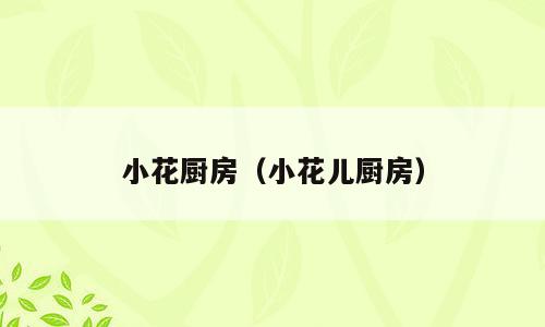 小花厨房（小花儿厨房）