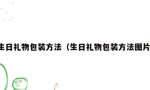 生日礼物包装方法（生日礼物包装方法图片）