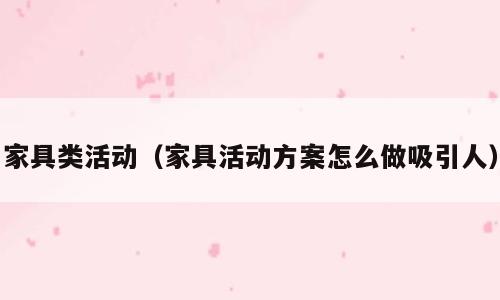 家具类活动（家具活动方案怎么做吸引人）