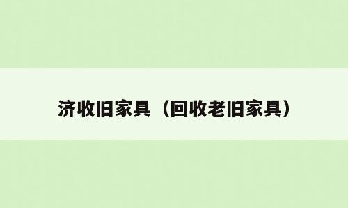 济收旧家具（回收老旧家具）