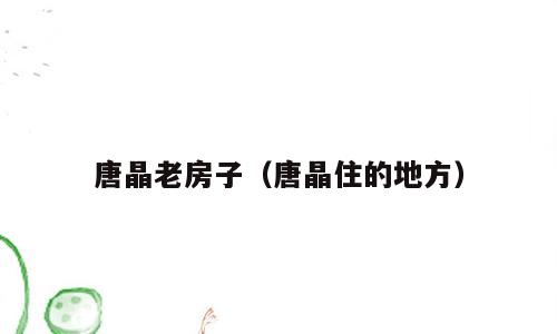 唐晶老房子（唐晶住的地方）