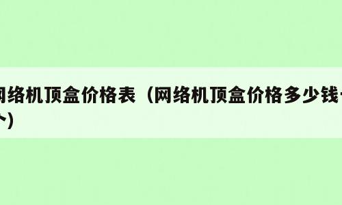 网络机顶盒价格表（网络机顶盒价格多少钱一个）