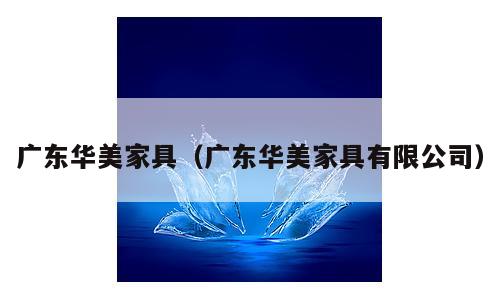 广东华美家具（广东华美家具有限公司）