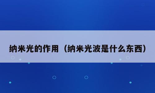 纳米光的作用（纳米光波是什么东西）