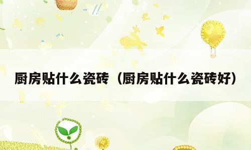 厨房贴什么瓷砖（厨房贴什么瓷砖好）