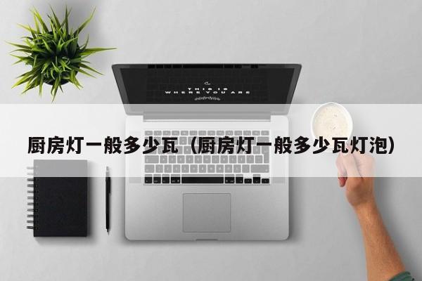 厨房灯一般多少瓦（厨房灯一般多少瓦灯泡）