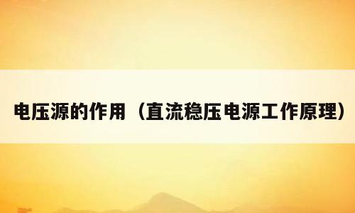 电压源的作用（直流稳压电源工作原理）