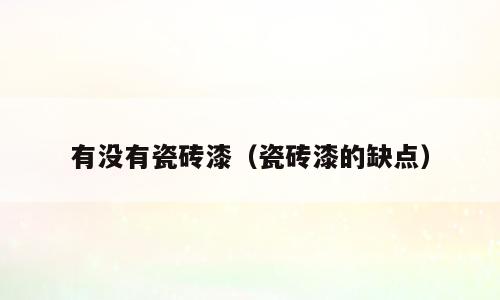 有没有瓷砖漆（瓷砖漆的缺点）