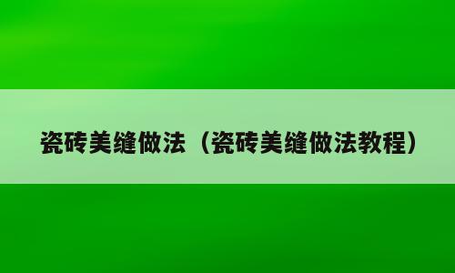 瓷砖美缝做法（瓷砖美缝做法教程）