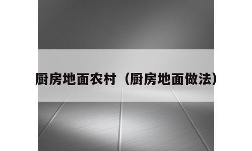 厨房地面农村（厨房地面做法）
