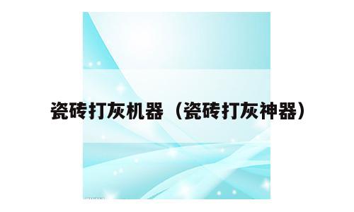 瓷砖打灰机器（瓷砖打灰神器）