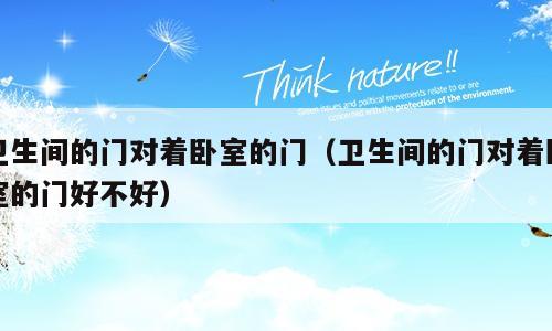 卫生间的门对着卧室的门（卫生间的门对着卧室的门好不好）