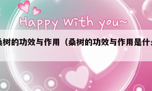 桑树的功效与作用（桑树的功效与作用是什么）