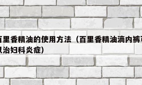 百里香精油的使用方法（百里香精油滴内裤可以治妇科炎症）