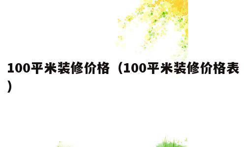 100平米装修价格（100平米装修价格表）