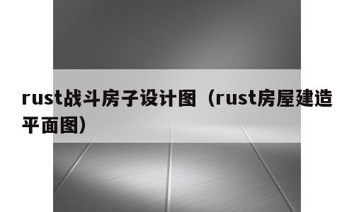 rust战斗房子设计图（rust房屋建造平面图）