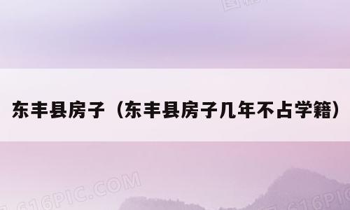 东丰县房子（东丰县房子几年不占学籍）