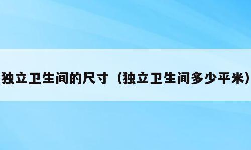 独立卫生间的尺寸（独立卫生间多少平米）