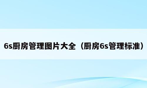 6s厨房管理图片大全（厨房6s管理标准）