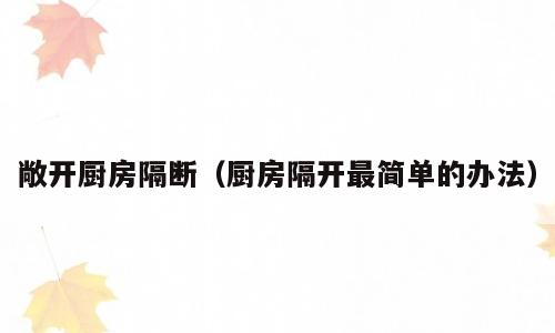 敞开厨房隔断（厨房隔开最简单的办法）