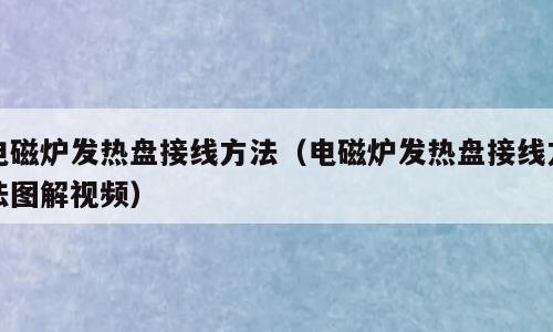 电磁炉发热盘接线方法（电磁炉发热盘接线方法图解视频）