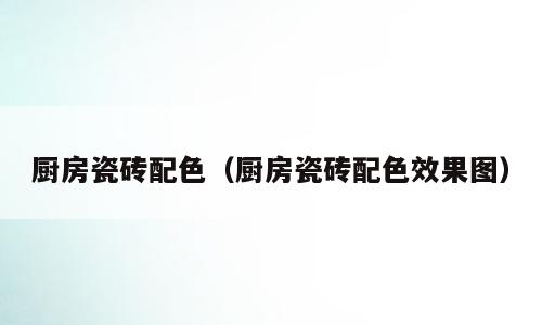 厨房瓷砖配色（厨房瓷砖配色效果图）