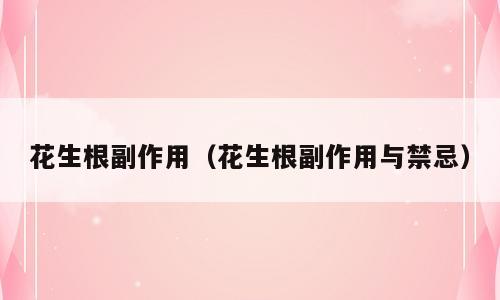 花生根副作用（花生根副作用与禁忌）