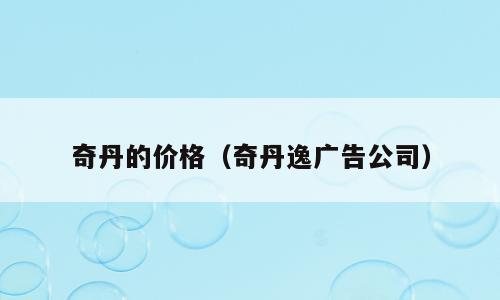 奇丹的价格（奇丹逸广告公司）